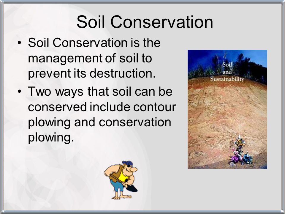 Soil Conservation Soil Conservation is the management of soil to prevent its destruction.