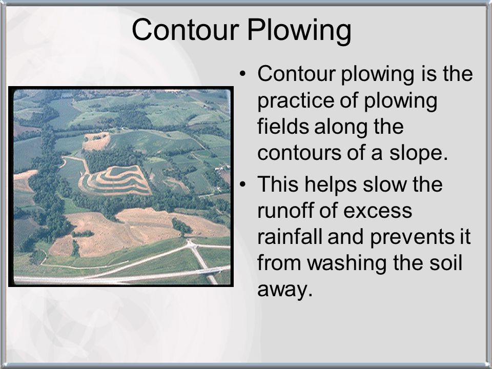 Contour Plowing Contour plowing is the practice of plowing fields along the contours of a slope.