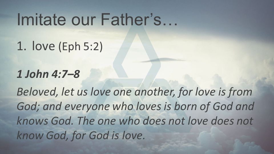Imitate our Father’s… love (Eph 5:2) 1 John 4:7–8