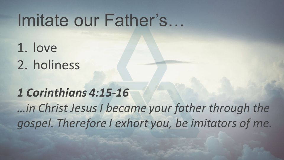 Imitate our Father’s… love holiness 1 Corinthians 4:15-16