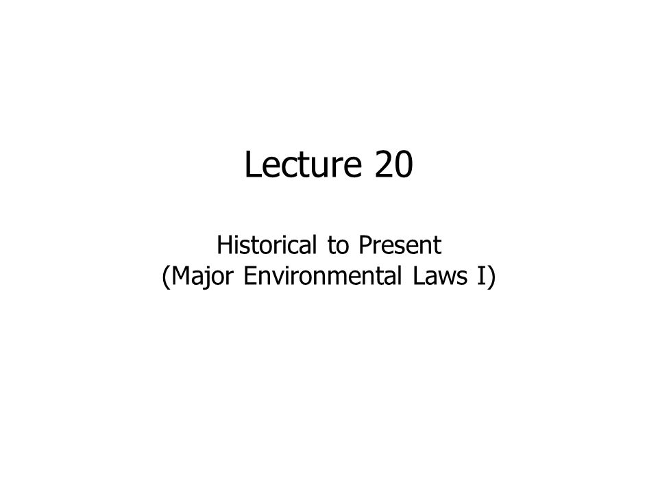 Lecture 20 Historical to Present (Major Environmental Laws I)