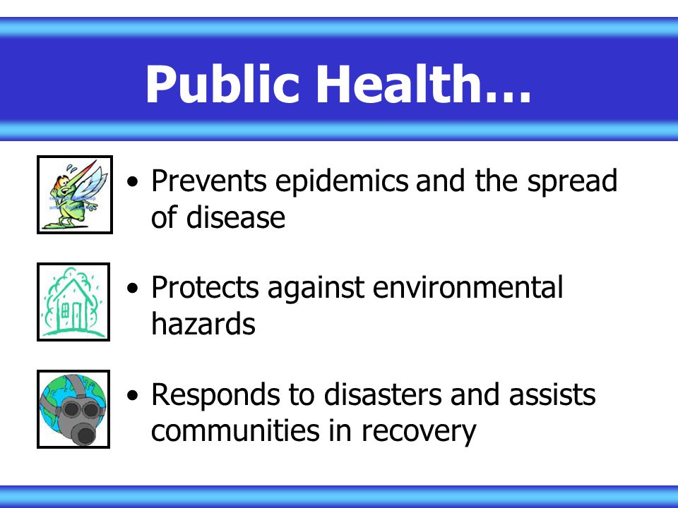 Public Health… Prevents epidemics and the spread of disease