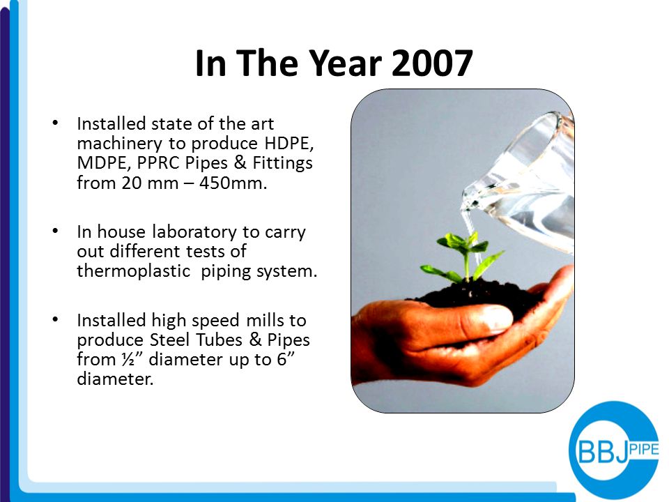 In The Year 2007 Installed state of the art machinery to produce HDPE, MDPE, PPRC Pipes & Fittings from 20 mm – 450mm.