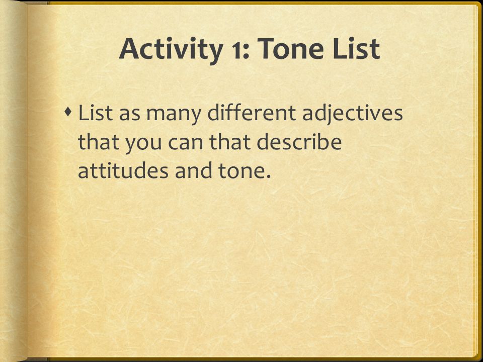Activity 1: Tone List List as many different adjectives that you can that describe attitudes and tone.