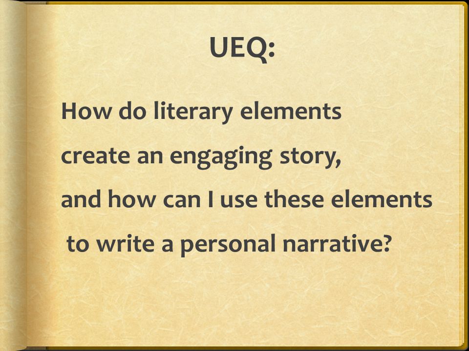 UEQ: How do literary elements create an engaging story, and how can I use these elements to write a personal narrative.