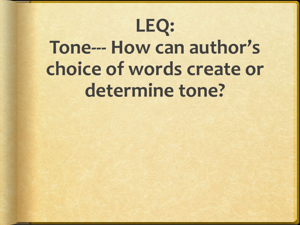 LEQ: Tone--- How can author’s choice of words create or determine tone