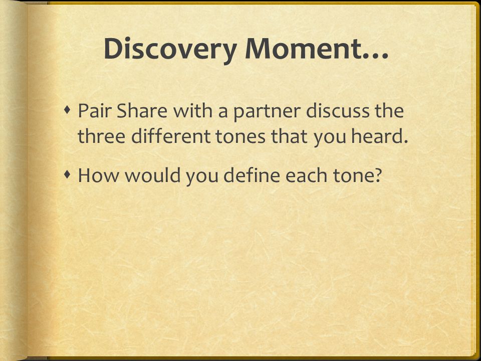 Discovery Moment… Pair Share with a partner discuss the three different tones that you heard.