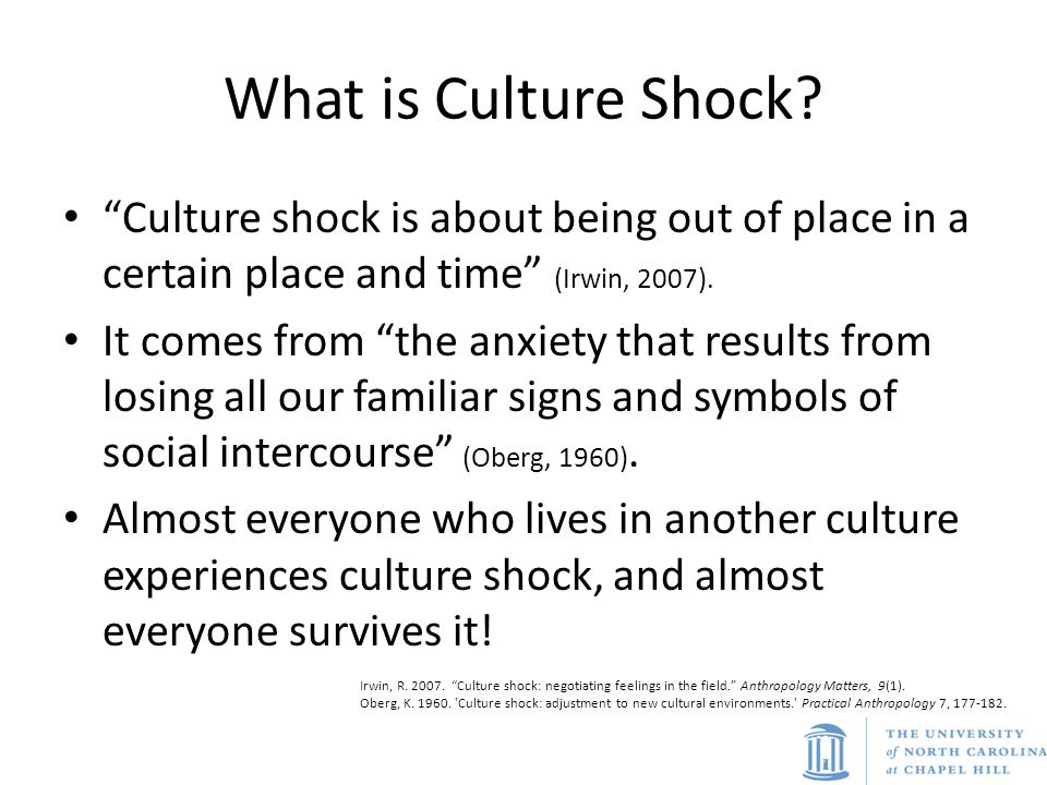 What is Culture Shock Culture shock is about being out of place in a certain place and time (Irwin, 2007).