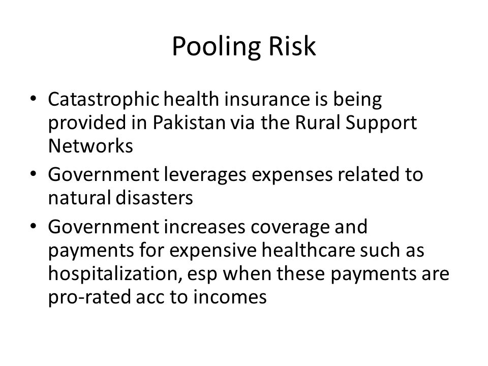 Pooling Risk Catastrophic health insurance is being provided in Pakistan via the Rural Support Networks.