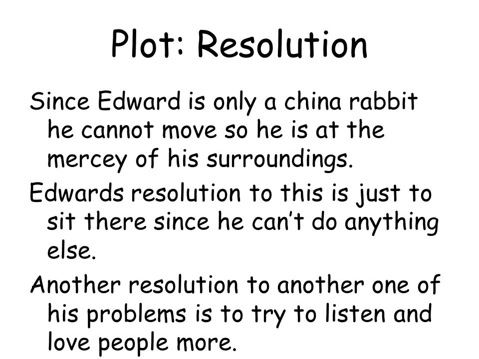 Plot: Resolution Since Edward is only a china rabbit he cannot move so he is at the mercey of his surroundings.