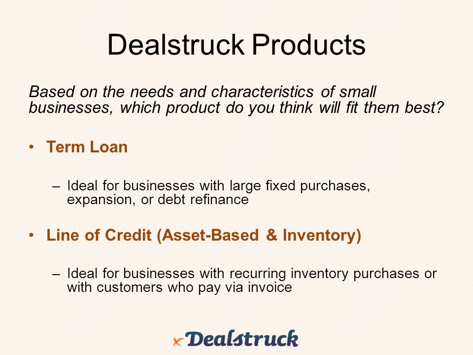 Dealstruck Products Based on the needs and characteristics of small businesses, which product do you think will fit them best