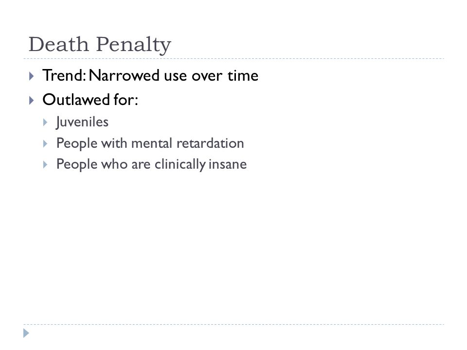 Death Penalty Trend: Narrowed use over time Outlawed for: Juveniles