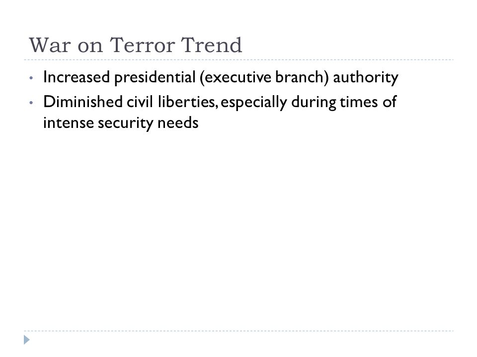 War on Terror Trend Increased presidential (executive branch) authority.