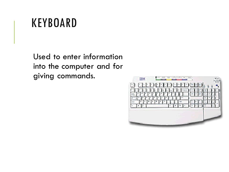 Keyboard Used to enter information into the computer and for giving commands.