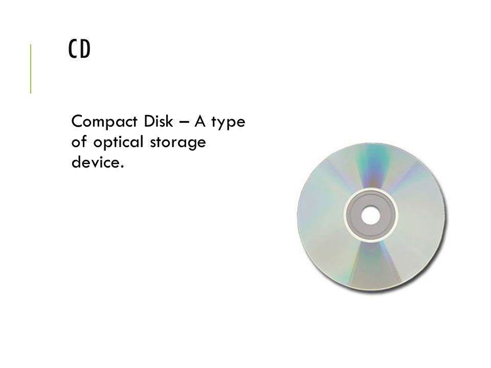 CD Compact Disk – A type of optical storage device.