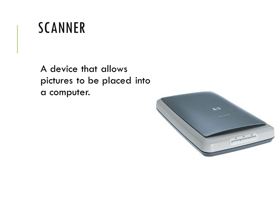 Scanner A device that allows pictures to be placed into a computer.