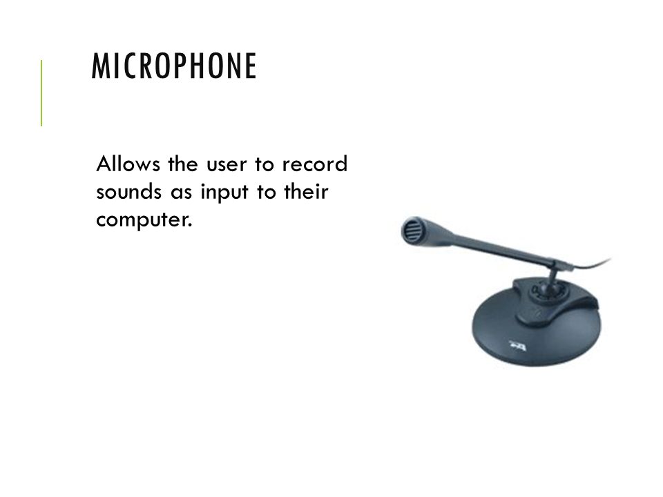 Microphone Allows the user to record sounds as input to their computer.