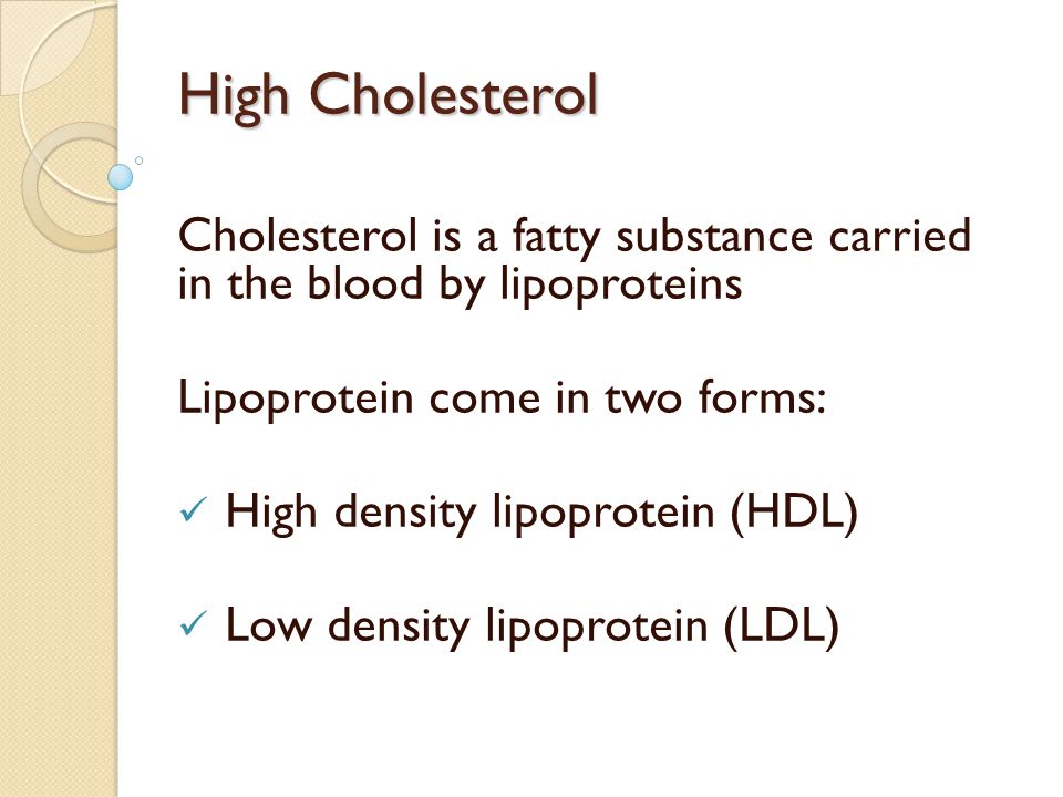 High Cholesterol Cholesterol is a fatty substance carried in the blood by lipoproteins. Lipoprotein come in two forms: