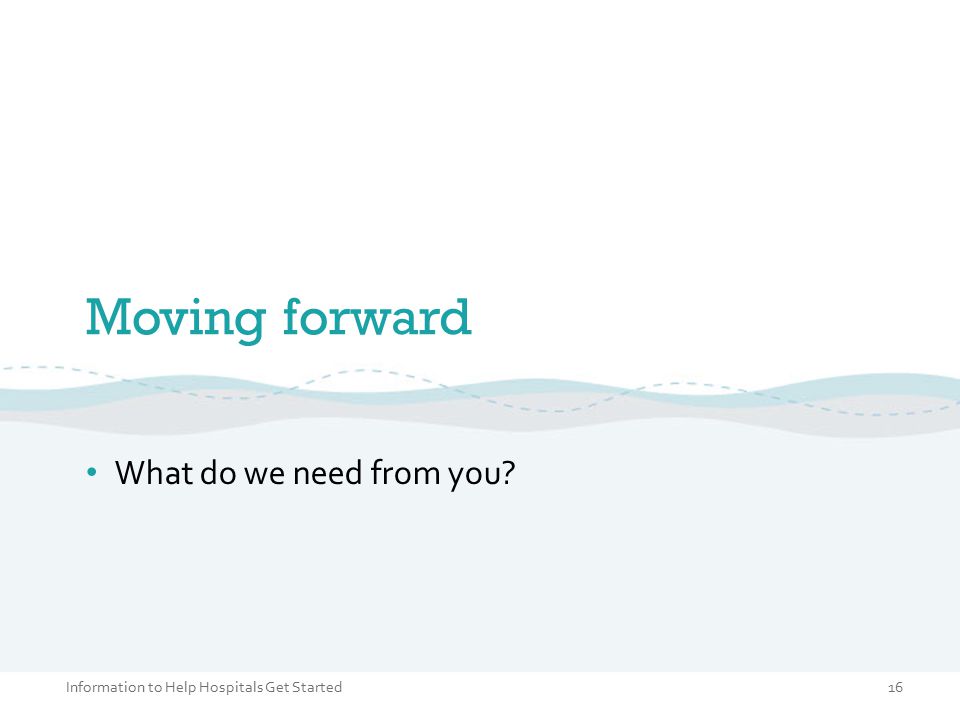 Moving forward What do we need from you