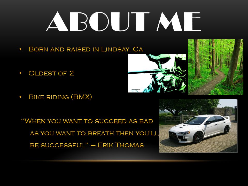 About me Born and raised in Lindsay, Ca Oldest of 2 Bike riding (BMX)