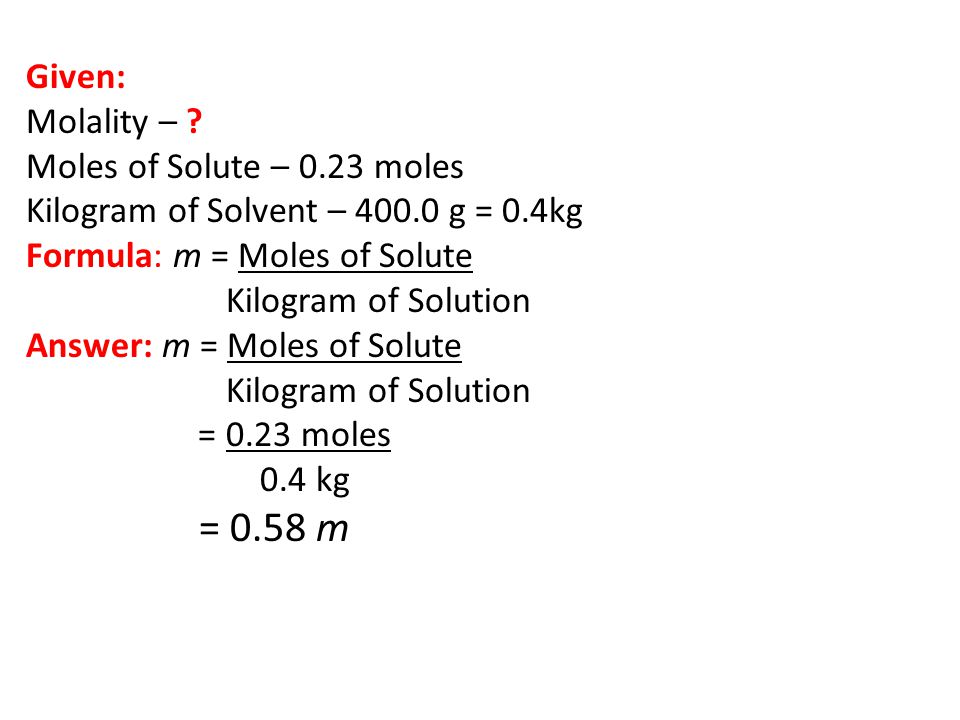 = 0.58 m Given: Molality – Moles of Solute – 0.23 moles