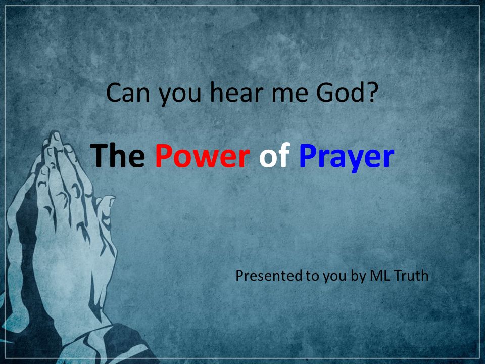 Can you hear me God The Power of Prayer Presented to you by ML Truth