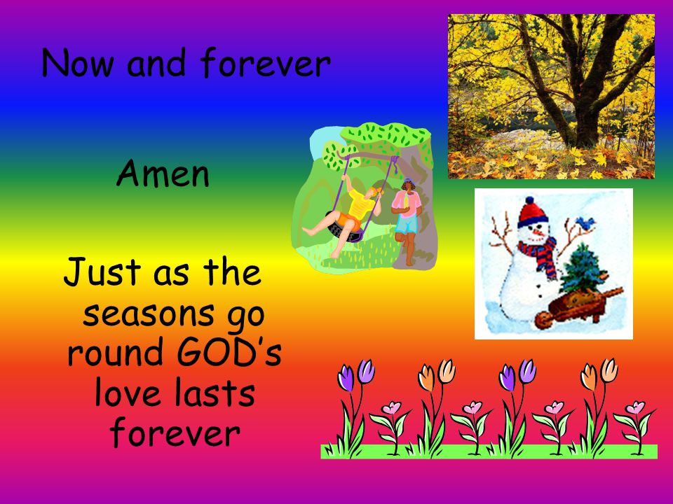 Just as the seasons go round GOD’s love lasts forever