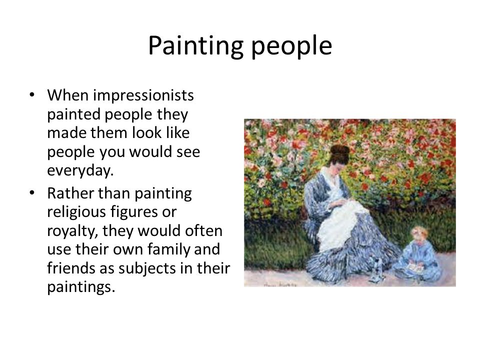 Painting people When impressionists painted people they made them look like people you would see everyday.