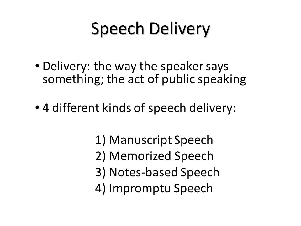 Speech Delivery Delivery: the way the speaker says something; the act of public speaking. 4 different kinds of speech delivery: