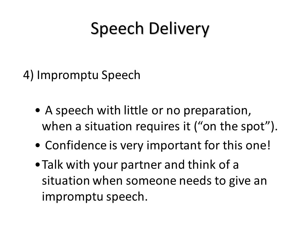 Speech Delivery 4) Impromptu Speech. A speech with little or no preparation, when a situation requires it ( on the spot ).