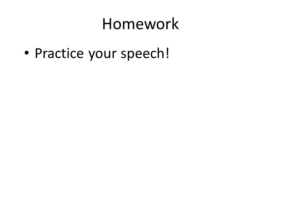 Homework Practice your speech!