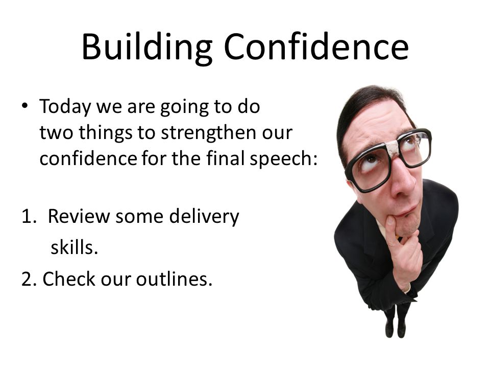 Building Confidence Today we are going to do two things to strengthen our confidence for the final speech: