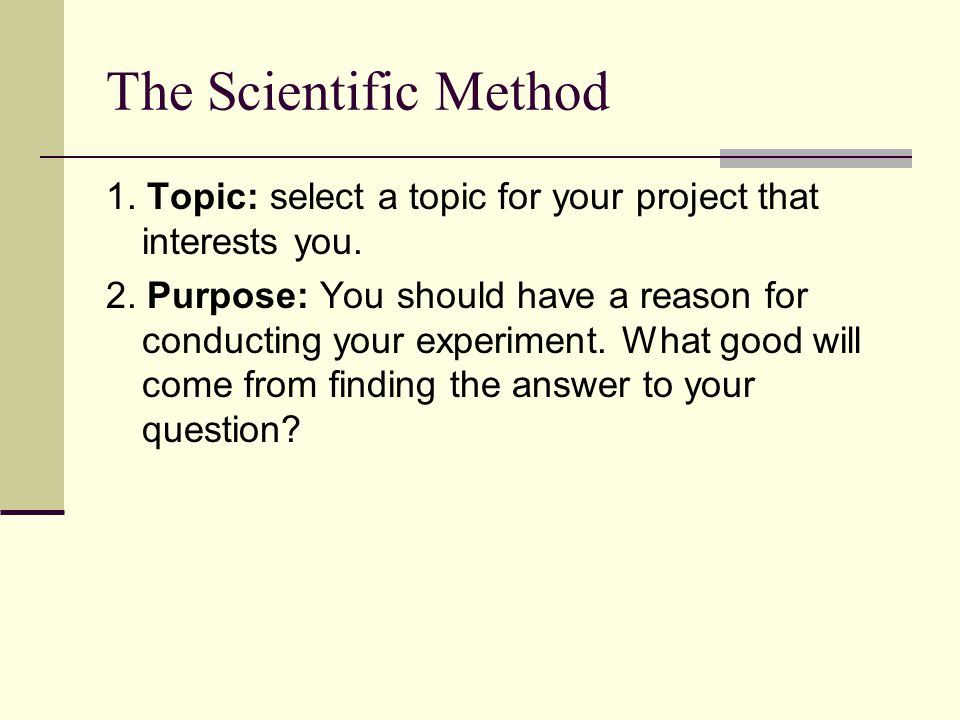 The Scientific Method 1. Topic: select a topic for your project that interests you.