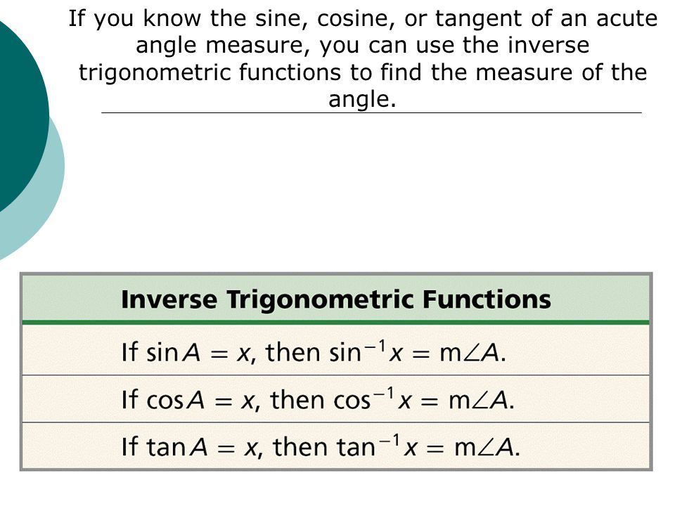 If you know the sine, cosine, or tangent of an acute angle measure, you can use the inverse trigonometric functions to find the measure of the angle.