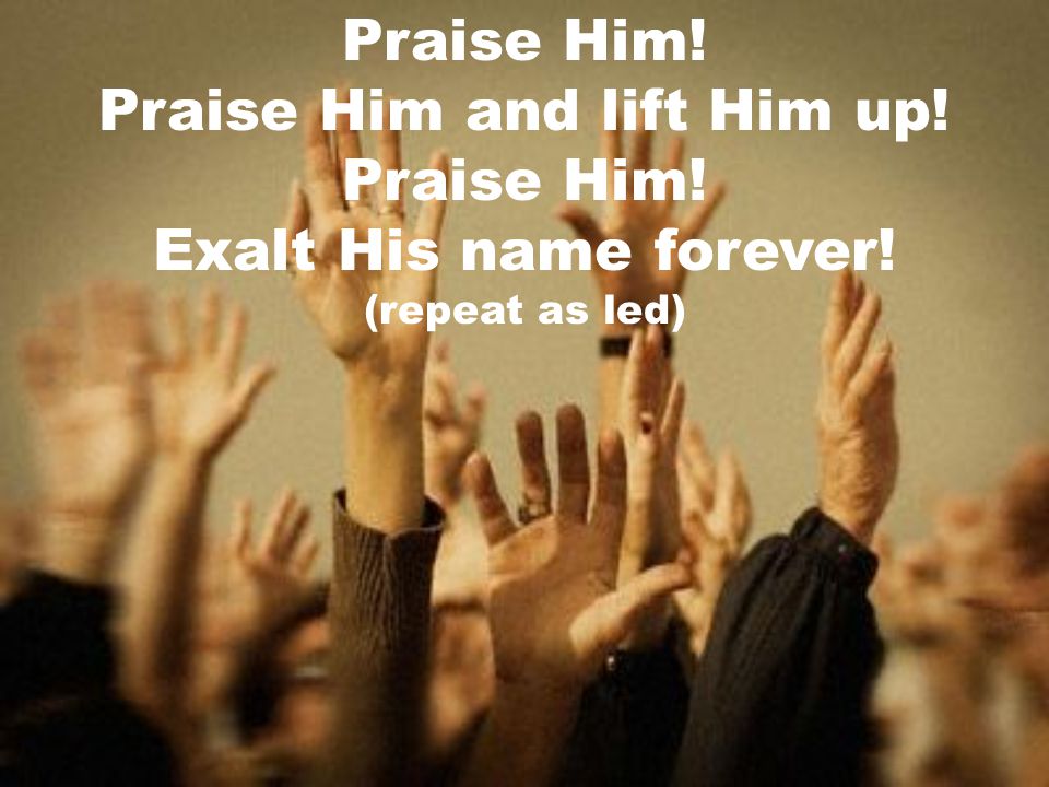 Praise Him and lift Him up!