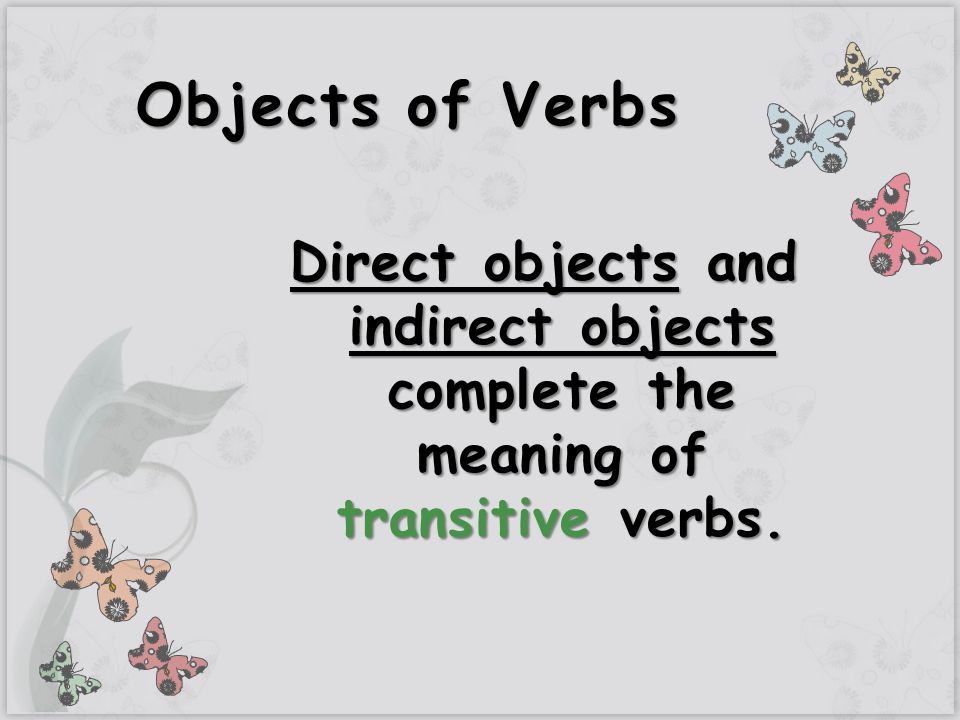 Objects of Verbs Direct objects and indirect objects complete the meaning of transitive verbs.