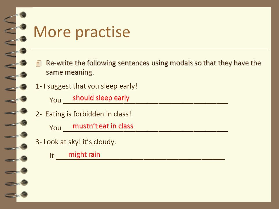 More practise Re-write the following sentences using modals so that they have the same meaning. 1- I suggest that you sleep early!