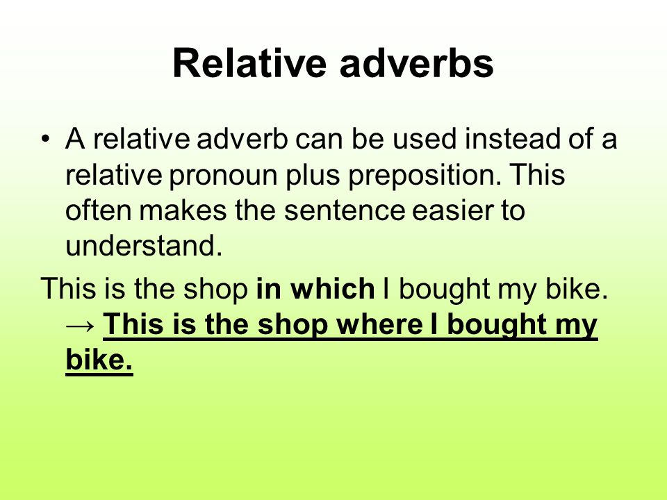 Relative adverbs A relative adverb can be used instead of a relative pronoun plus preposition. This often makes the sentence easier to understand.