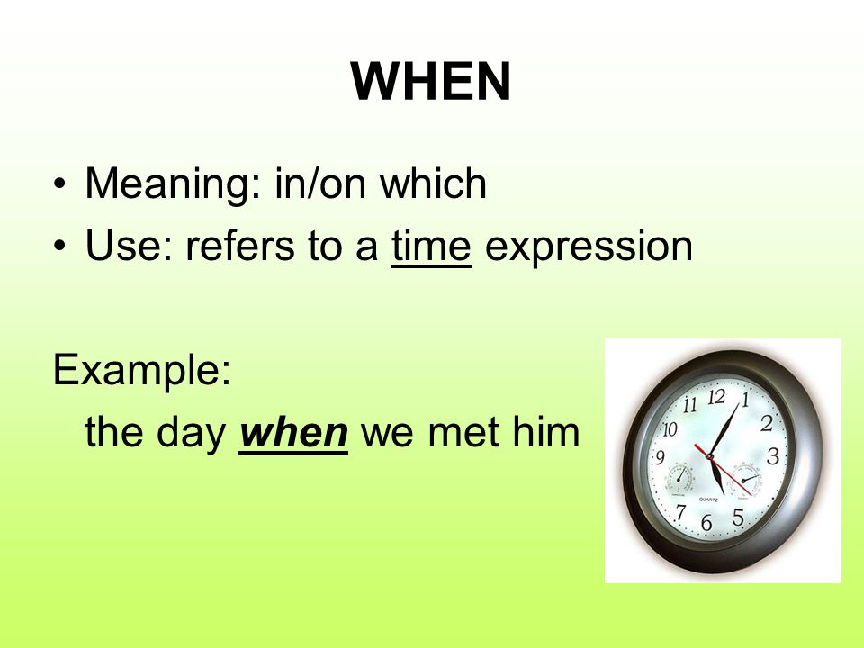 WHEN Meaning: in/on which Use: refers to a time expression Example: