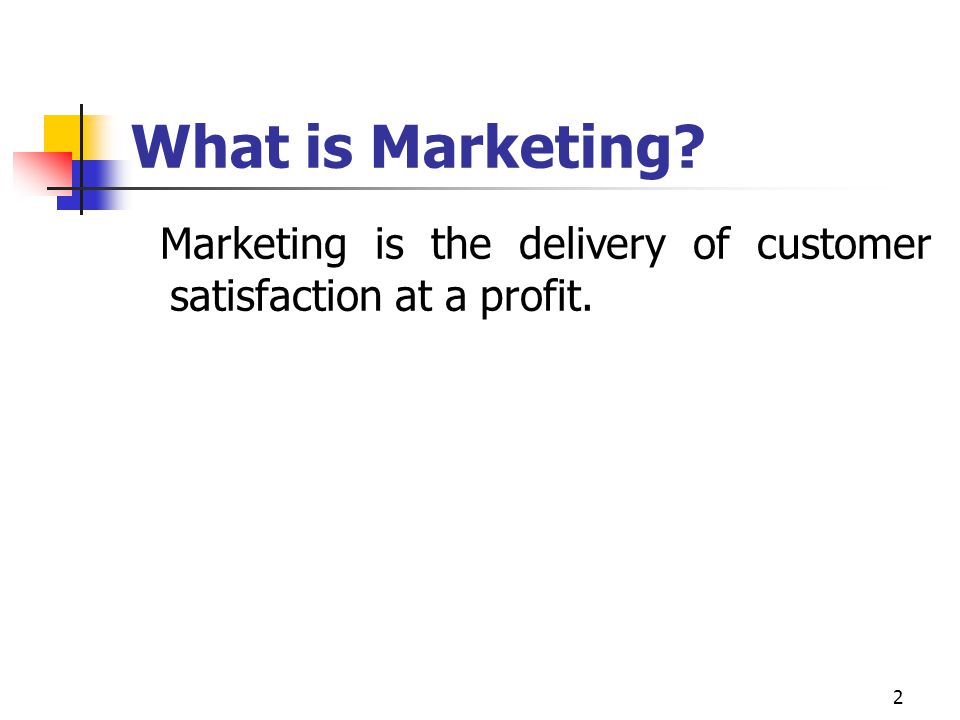 What is Marketing Marketing is the delivery of customer satisfaction at a profit.