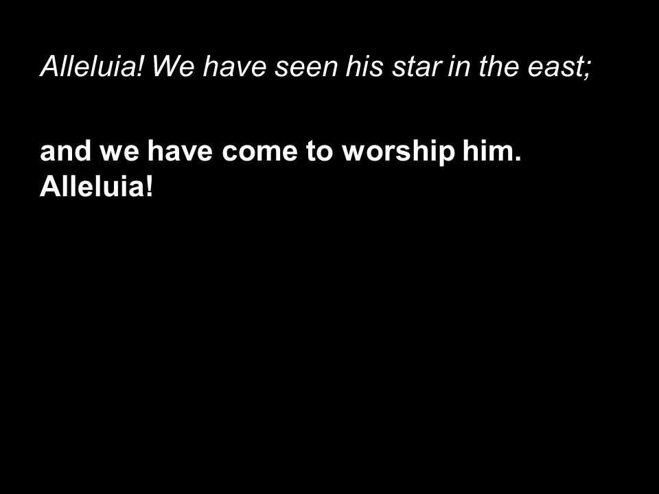 Alleluia! We have seen his star in the east;