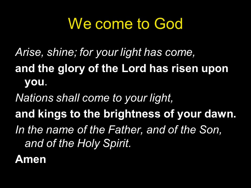 We come to God Arise, shine; for your light has come,