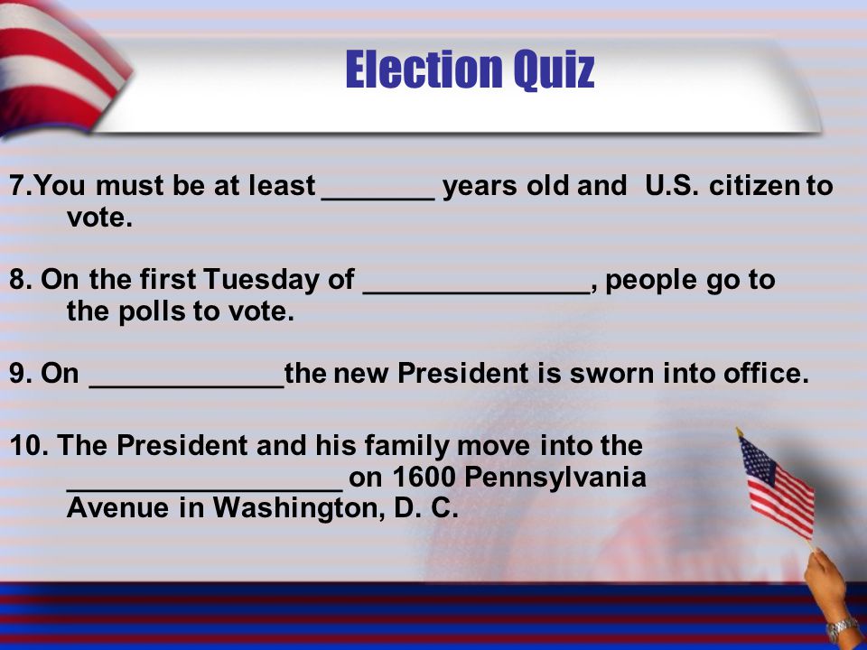 Election Quiz 7.You must be at least _______ years old and U.S. citizen to vote.
