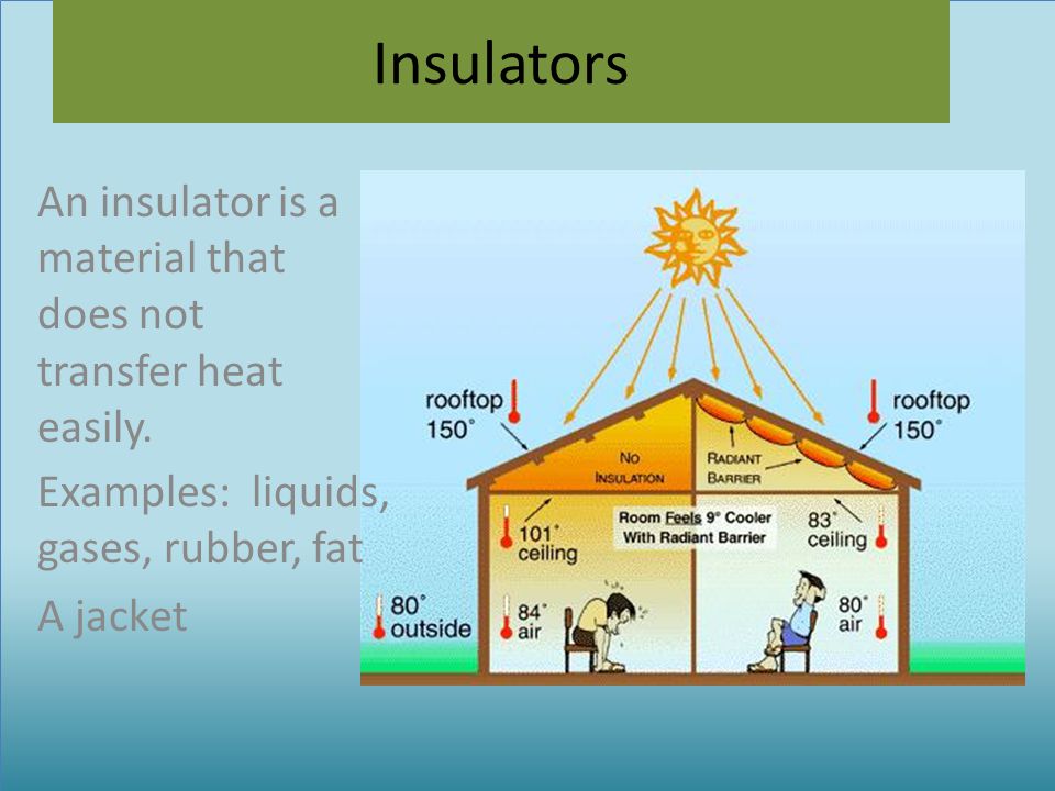 An insulator is a material that does not transfer heat easily.