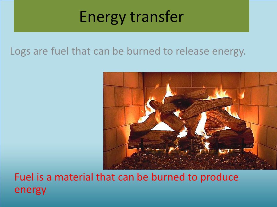 Logs are fuel that can be burned to release energy.