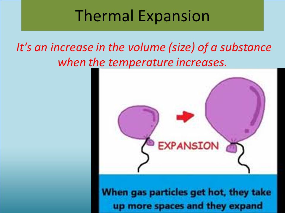 Thermal Expansion It’s an increase in the volume (size) of a substance when the temperature increases.