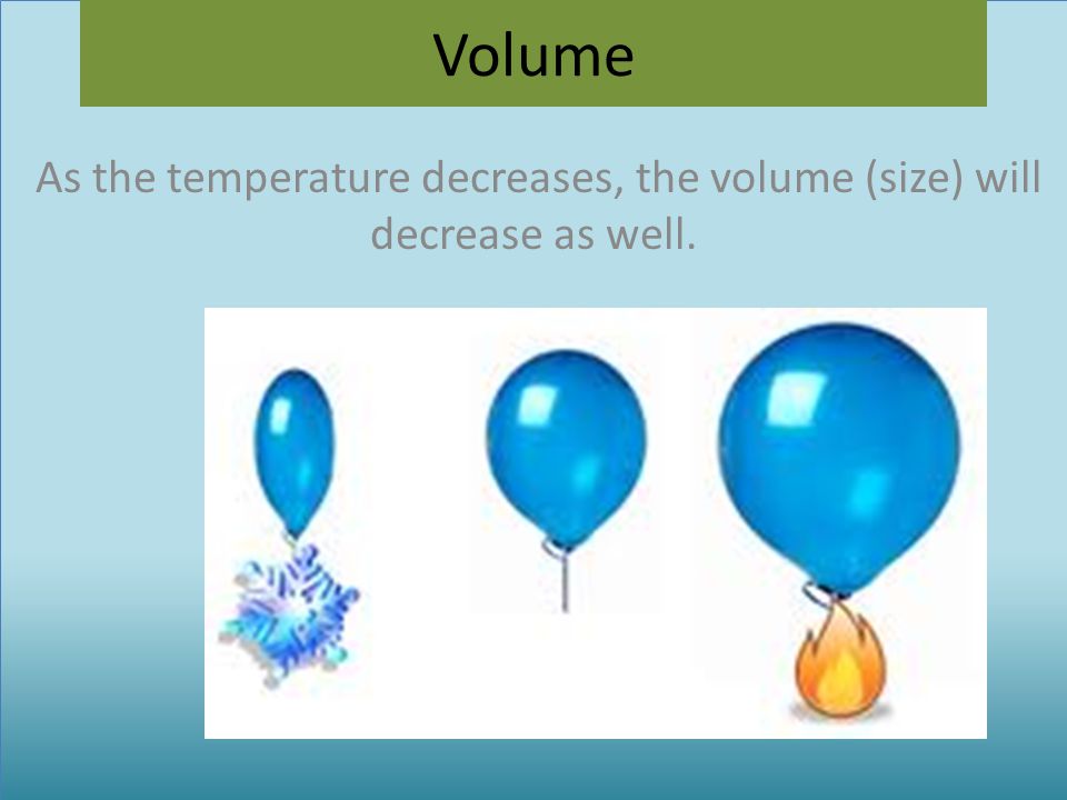 As the temperature decreases, the volume (size) will decrease as well.