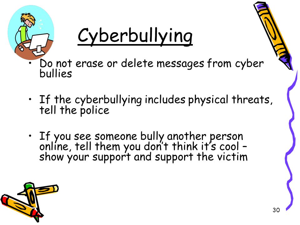 Cyberbullying Do not erase or delete messages from cyber bullies