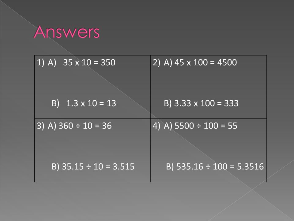 Answers A) 35 x 10 = 350. B) 1.3 x 10 = 13. A) 45 x 100 = B) 3.33 x 100 = 333. A) 360 ÷ 10 = 36.
