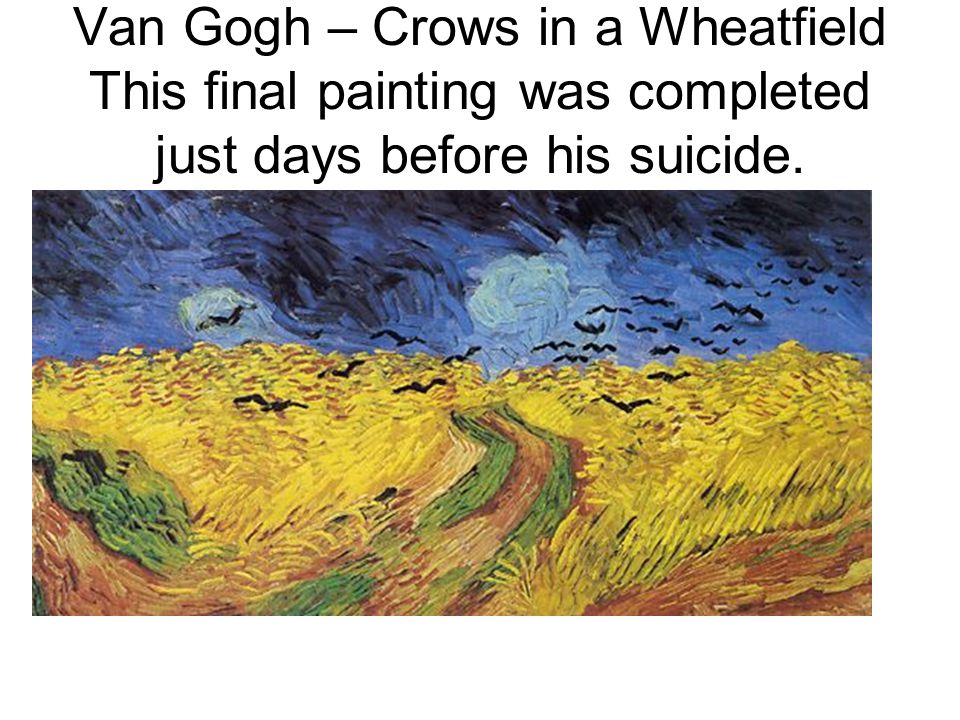Van Gogh – Crows in a Wheatfield This final painting was completed just days before his suicide.